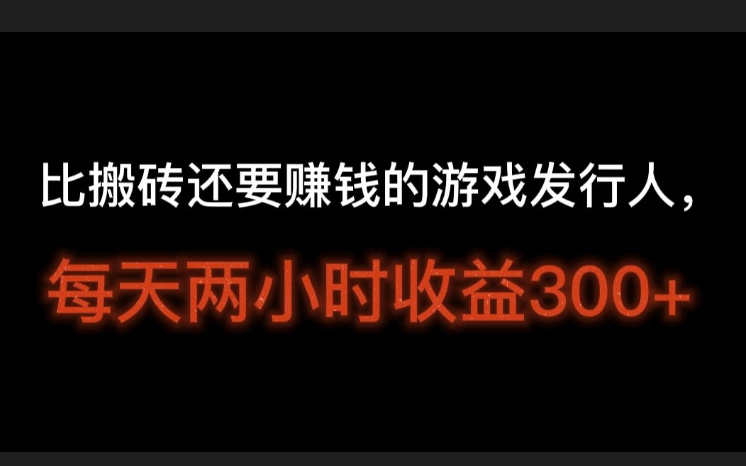 比搬砖还要赚钱的游戏发行人,每天2小时收益300+,游戏发行人计划能赚钱吗哔哩哔哩bilibili