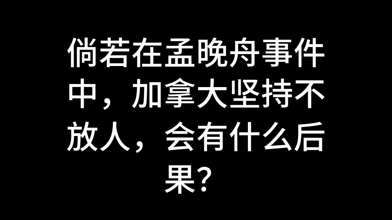 今日话题:倘若在孟晚舟事件中,加拿大坚持不放人,会有什么后果?哔哩哔哩bilibili