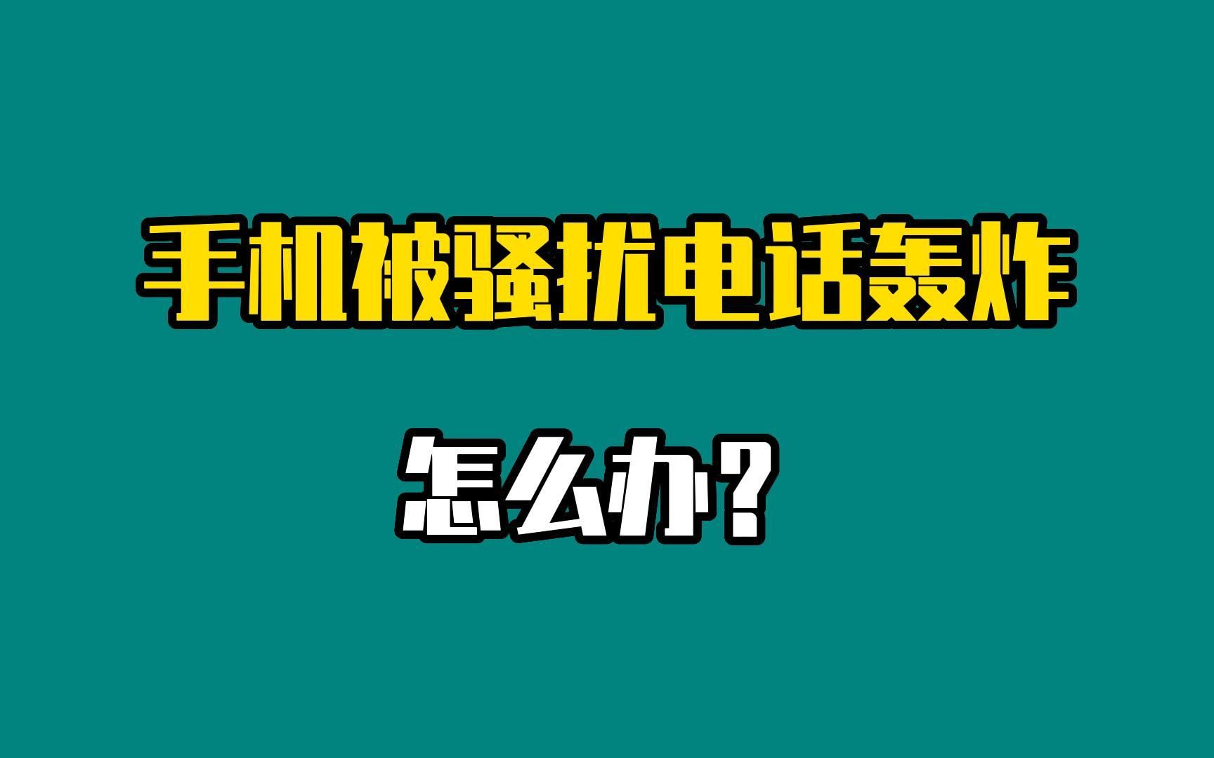 手机被骚扰电话轰炸怎么办?哔哩哔哩bilibili