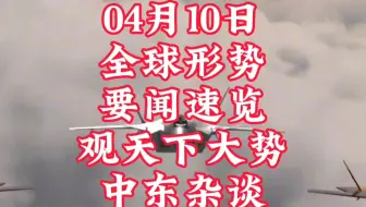 04月10日要闻 速览看天下事#沙特#真主党#哈马斯#以色列#中东#伊朗#亚太#俄乌#俄罗斯#乌克兰#国际#热门#热点#亚太#军民#以色列#黎巴嫩#珠海#叙利亚