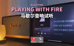 Download Video: 马歇尔音响试听｜PLAYING WITH FIRE - BLACKPINK