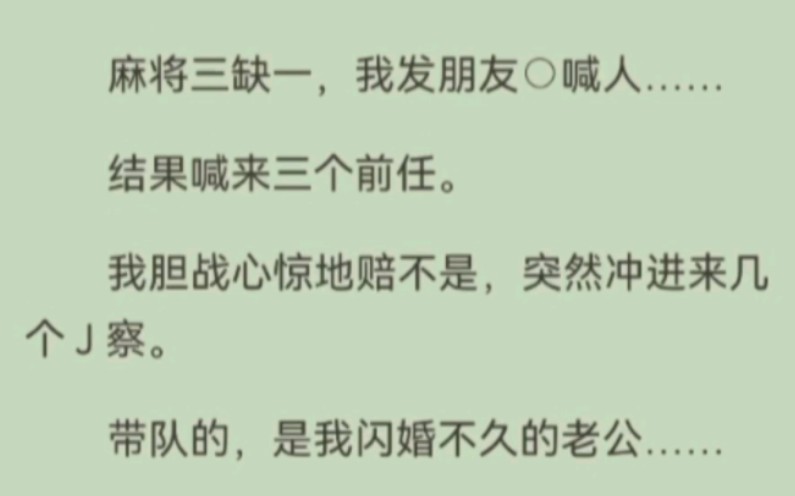 [图]麻将三缺一，我发朋友○喊人……结果喊来三个前任。我胆战心惊地赔不是，突然冲进来几个J察。带队的，是我闪婚不久的老公……