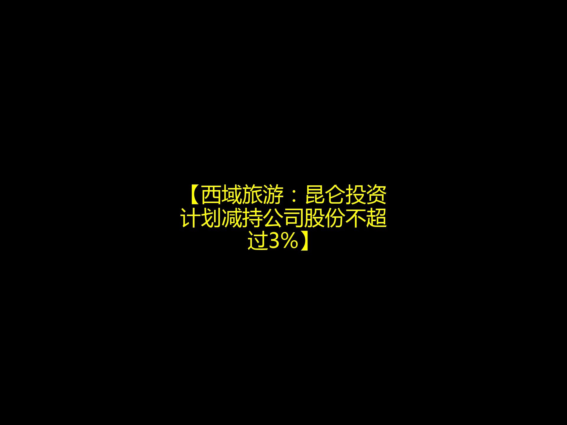 【西域旅游:昆仑投资计划减持公司股份不超过3%】哔哩哔哩bilibili