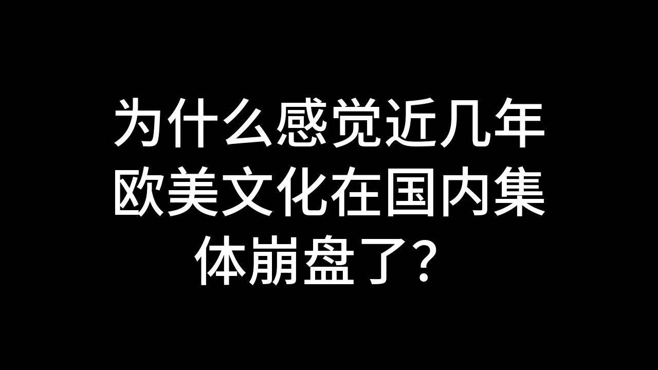 今日话题:为什么感觉近几年欧美文化在国内集体崩盘了?哔哩哔哩bilibili