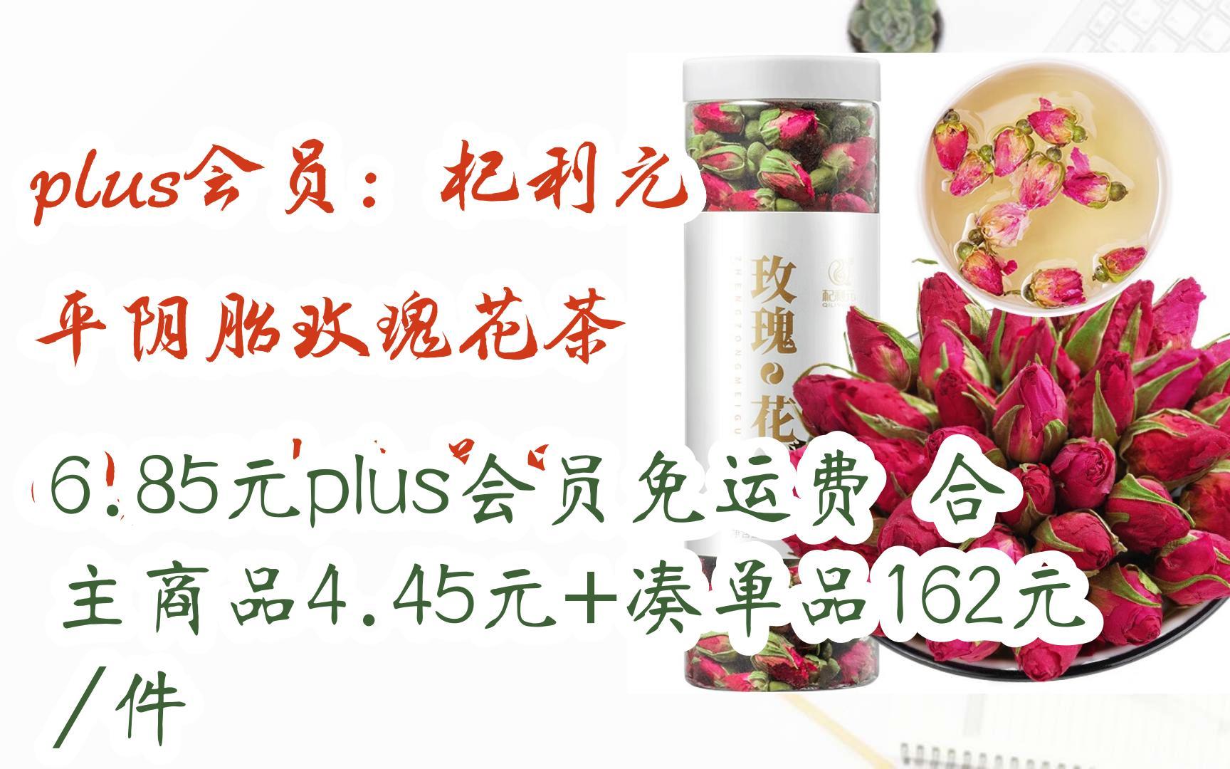 【好价优惠】plus会员:杞利元 平阴胎玫瑰花茶 60g+2件凑单品 6.85元plus会员免运费合主商品4.45元+凑单品162元/件哔哩哔哩bilibili