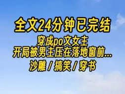 Download Video: 【完结文】穿成po文女主，开局被男主压在落地窗前。下一秒，贴在我身后的男主，猛地夹紧了腿。