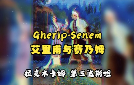 [图]十二木卡姆之《艾里甫与赛乃姆》拉克木卡姆 第三达斯坦 （gherip - senem, rak muqami, 3-dastan）