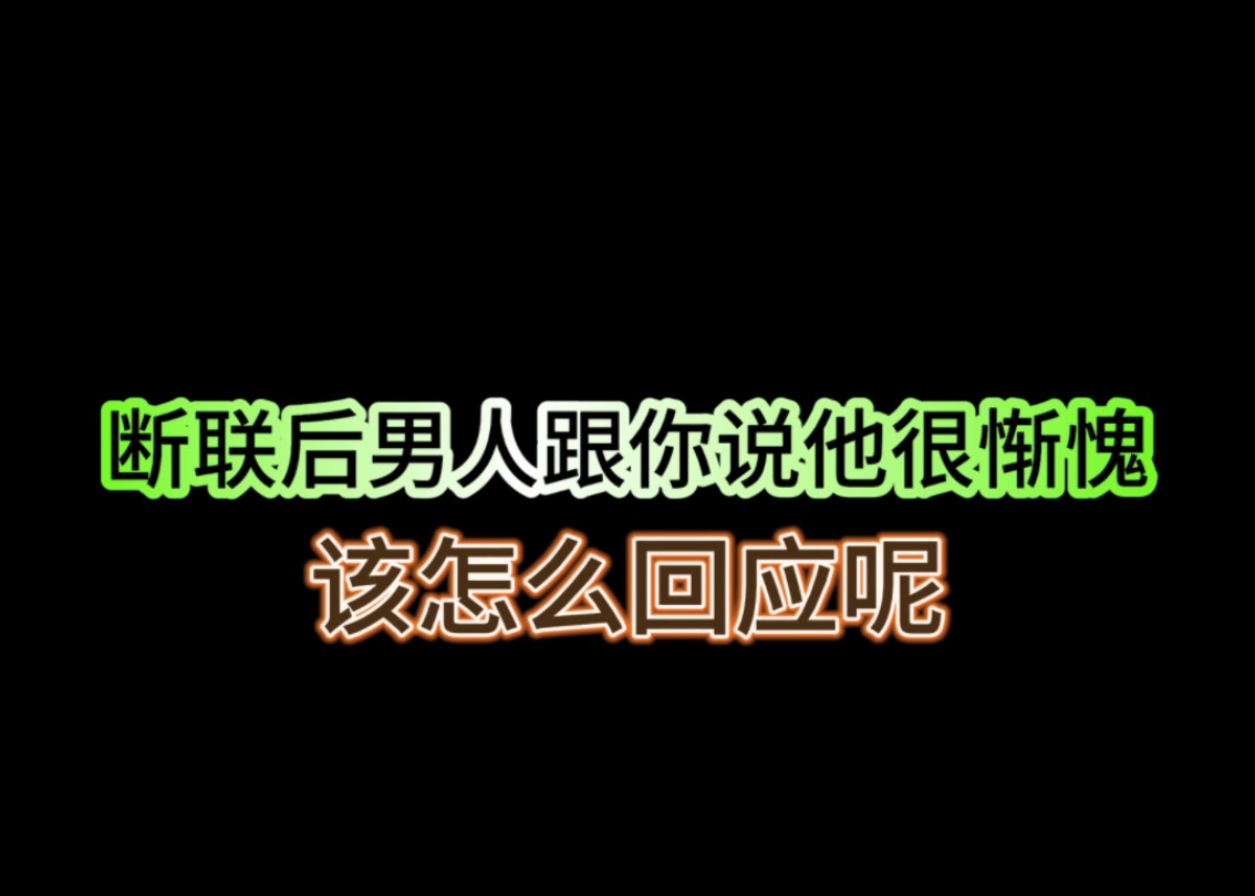 断联后男人跟你说惭愧,该怎么回应呢哔哩哔哩bilibili