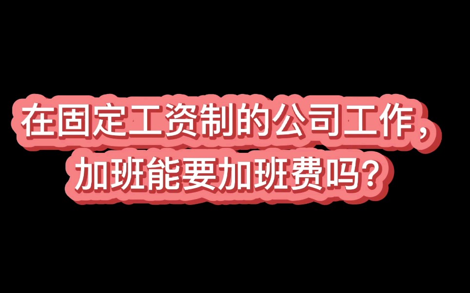 在固定工资制的公司工作,加班能要加班费吗?哔哩哔哩bilibili