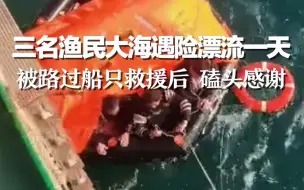 Скачать видео: 三名渔民大海遇险漂流一天，被路过船只救援后磕头感谢