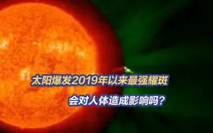 Tải video: 太阳爆发2019年以来最强大耀斑，会对人体造成影响吗？