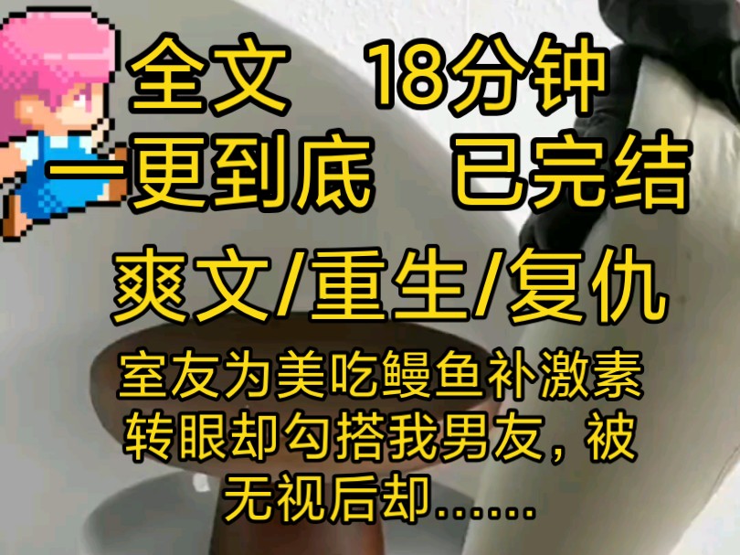 [完结爽文]推文小说一口气看完全文,室友为美狂吃鳗鱼,勾引男友不成被辱后竟然……哔哩哔哩bilibili