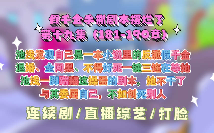 [图]19集【假千金手撕剧本摆烂了】池浅渡劫失败回到现实世界，发现自己是一本小说里的反派假千金！剧情已经走到真千金回归，她即将被赶出家门。退婚、全网黑、不得好死