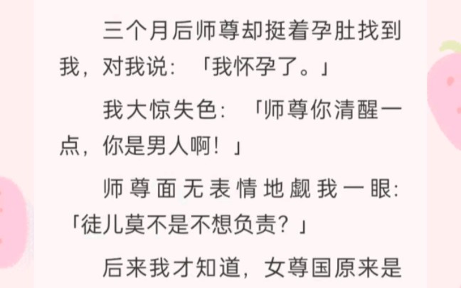 ﻿我把师尊拉下神坛后逃了.三个月后师尊却挺着孕肚找到我,对我说:我怀孕了.我大惊失色:师尊你清醒一点,你是男人啊!师尊面无表情地觑我一眼:...