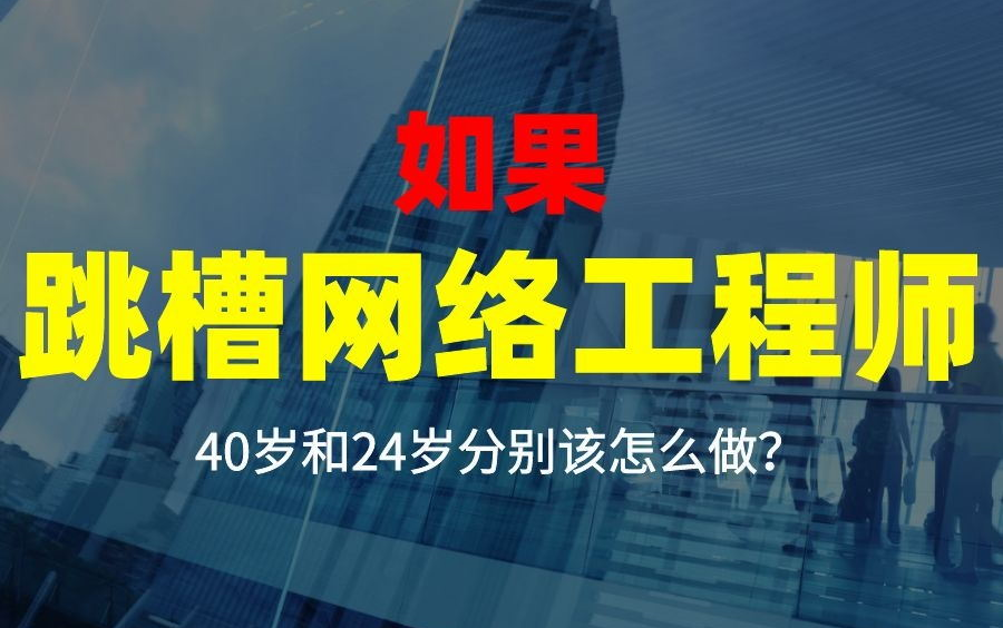 如果跳槽网络工程师,40岁和24岁分别该怎么做?哔哩哔哩bilibili