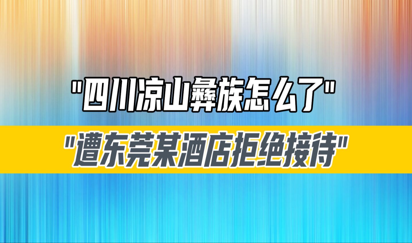 四川凉山彝族怎么了遭东莞某酒店拒绝接待,结果后者却被网友支持哔哩哔哩bilibili