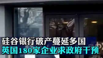 硅谷银行破产冲击已蔓延多国，英国180家企业求政府干预