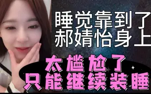 Download Video: 【卢天惠】睡觉靠到了郝婧怡身上，太尴尬了！只能继续装睡