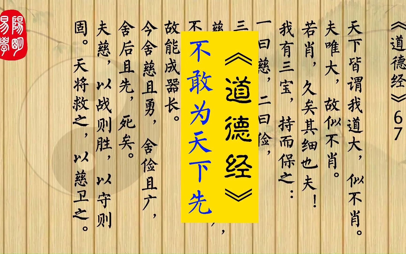 《道德经》67 天下皆谓我道大,似不肖.夫唯大,故似不肖.若肖,久矣其细也夫!我有三宝,持而保之:一曰慈,二曰俭,三曰不敢为天下先.慈,故能...