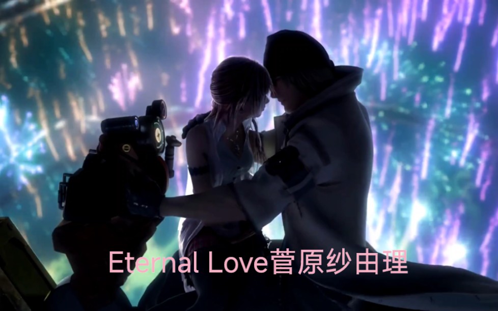 Eternal Love(永恒的爱)菅原纱由理《最终幻想13》插曲,斯诺向塞拉求婚剧情的主题歌.(中日歌词)哔哩哔哩bilibili