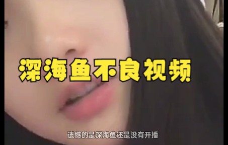 深海鱼不良视频是真的吗?哔哩哔哩bilibili