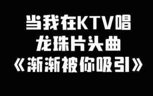 Download Video: 当我在ktv唱龙珠片头曲《渐渐被你吸引》