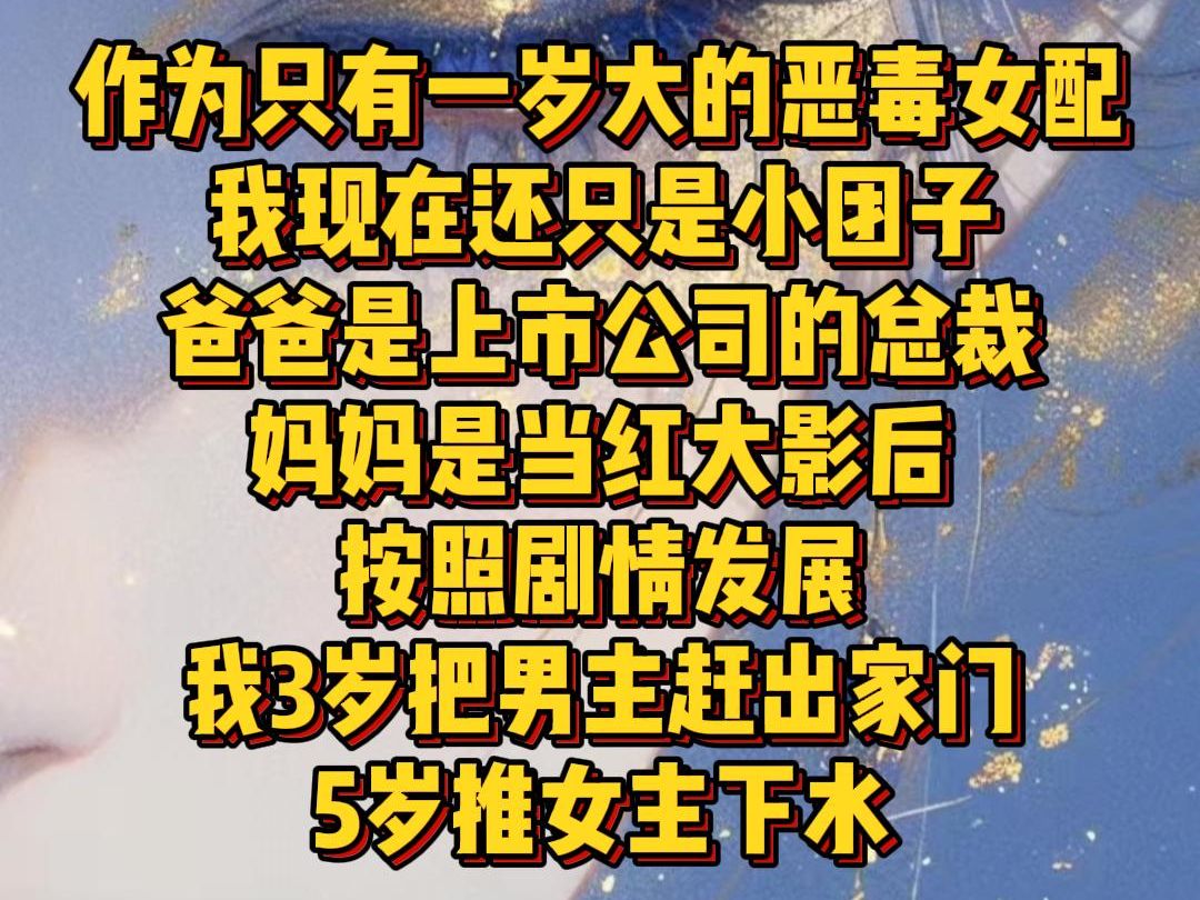 【白苏浅梦】作为只有一岁大的恶毒女配我现在还只是小团子爸爸是上市公司的总裁妈妈是当红大影后按照剧情发展我3岁把男主赶出家门5岁推女主下水哔...