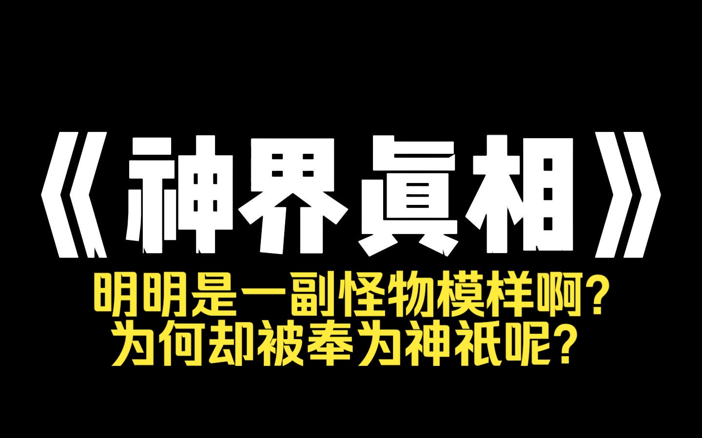 小说推荐~《神界真相》大家都被骗了 人首蛇身的女娲长四张脸的黄帝!三头六臂的哪吒,他们明明是一副怪物模样啊?为何却被奉为神祇呢?又为何享受...