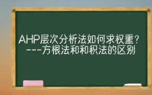 Download Video: AHP层次分析法如何求权重？方根法和和积法的区别？