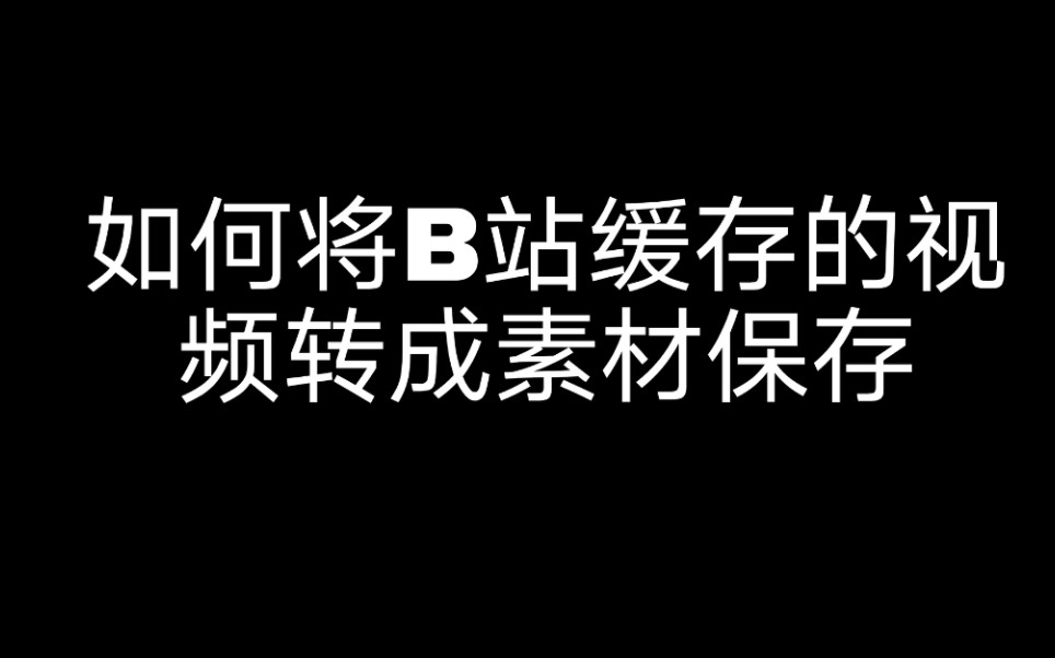 如何将B站缓存的视频转成素材保存哔哩哔哩bilibili