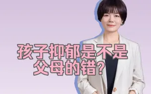 Download Video: 孩子抑郁是不是父母的错？