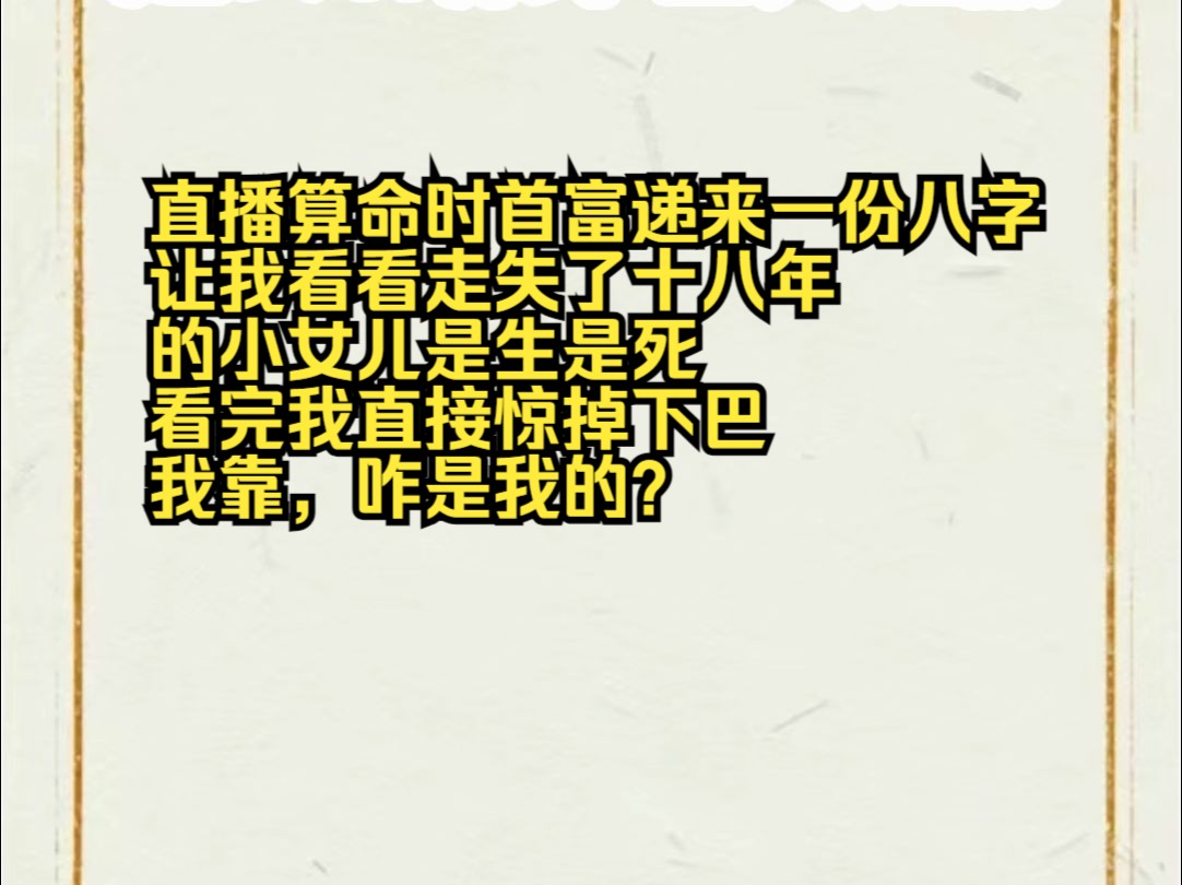 [图]直播算命首富递来一份八字，让我看看走失了十八年的小女儿是生是死，看完我直接惊掉下巴，我靠，咋是我的？