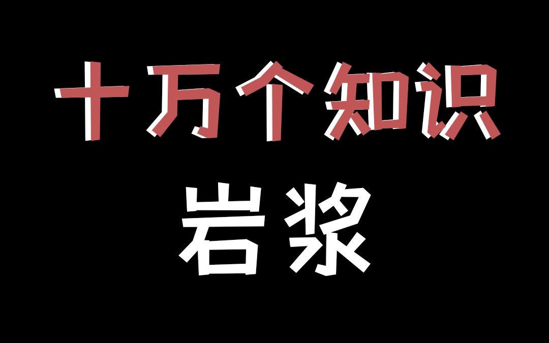 【十万个知识】岩浆哔哩哔哩bilibili