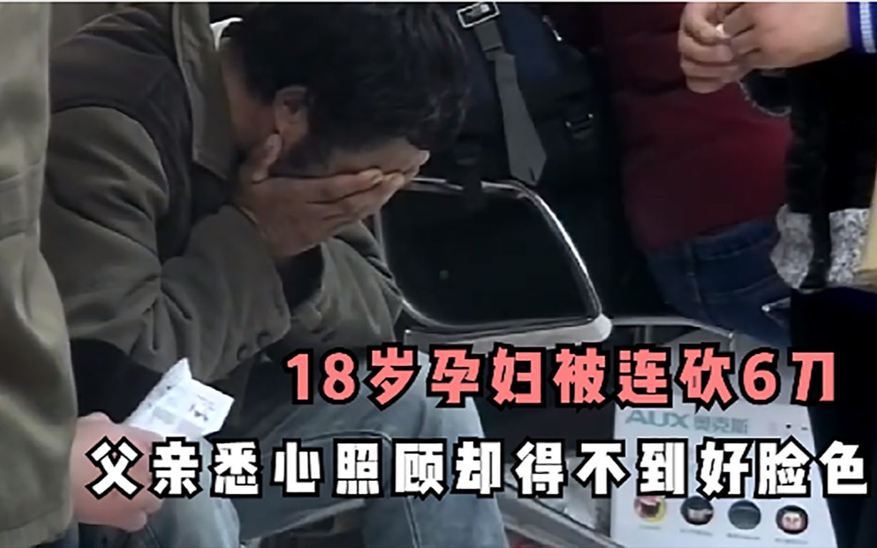 纪录片:18岁孕妇被连砍6刀,父亲细心照顾却得不到好脸色哔哩哔哩bilibili