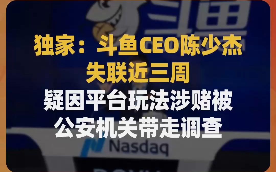 独家:斗鱼CEO陈少杰失联近三周,疑因平台玩法涉赌被公安机关带走调查哔哩哔哩bilibili