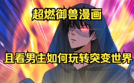 [图]二十小时！一口气看完【超燃御兽漫画】见证男主在这突变的世界开启人生巅峰！希望大家喜欢！