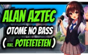 Alan Aztec  Otome no Bass (feat. Poteteteten)哔哩哔哩bilibili