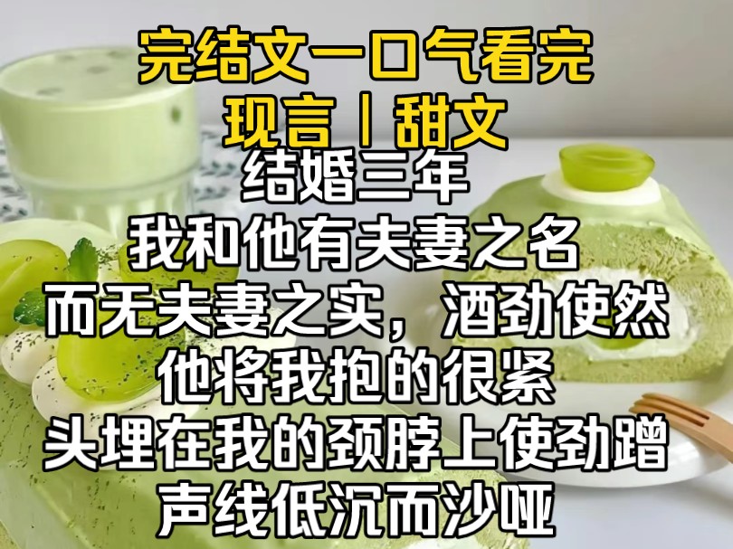 [图]（完结文）结婚三年，我和他有夫妻之名无夫妻之实，酒劲使然，他将我抱的很紧，头埋在我的颈脖上使劲蹭，声线低沉而沙哑