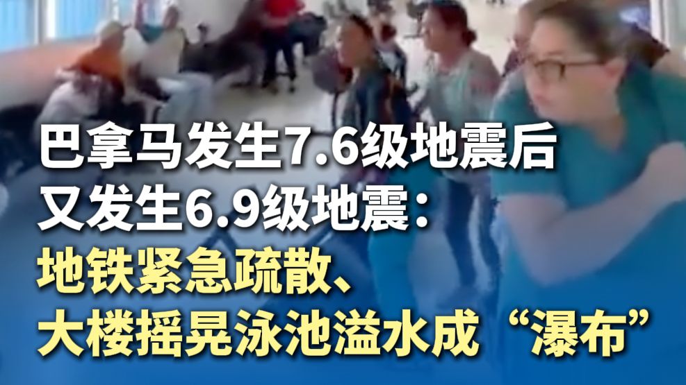 巴拿马发生7.6级地震后又发生6.9级地震：地铁紧急疏散、大楼摇晃泳池溢水成“瀑布”