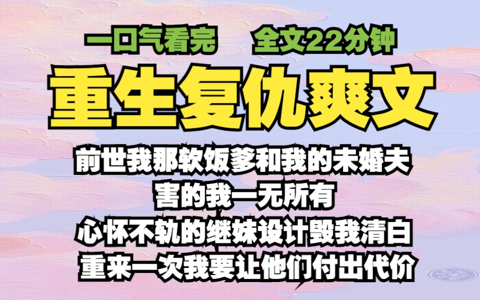 【已完结/重生复仇爽文】前世我那软饭爹和我的未婚夫害得我一无所有,心怀不轨的继妹更是设计毁我清白,重来一次我要...哔哩哔哩bilibili