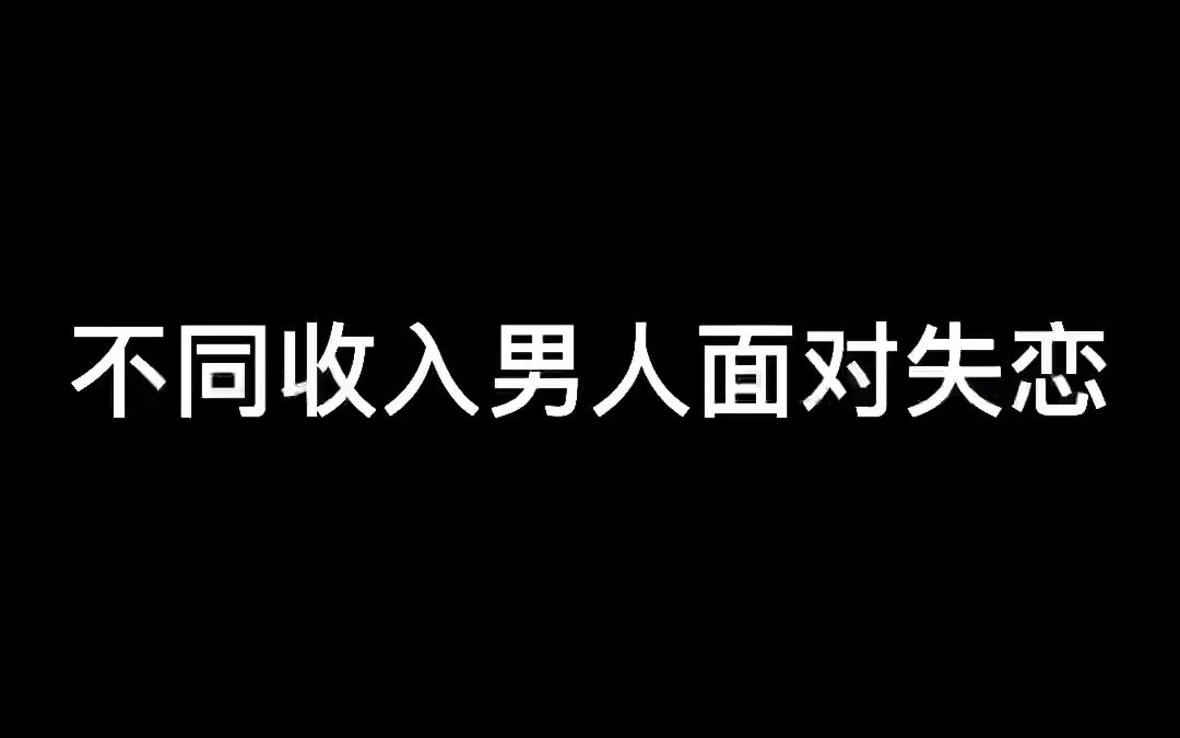 不同收入男人面对失恋!男人面对分手要怎么做?哔哩哔哩bilibili