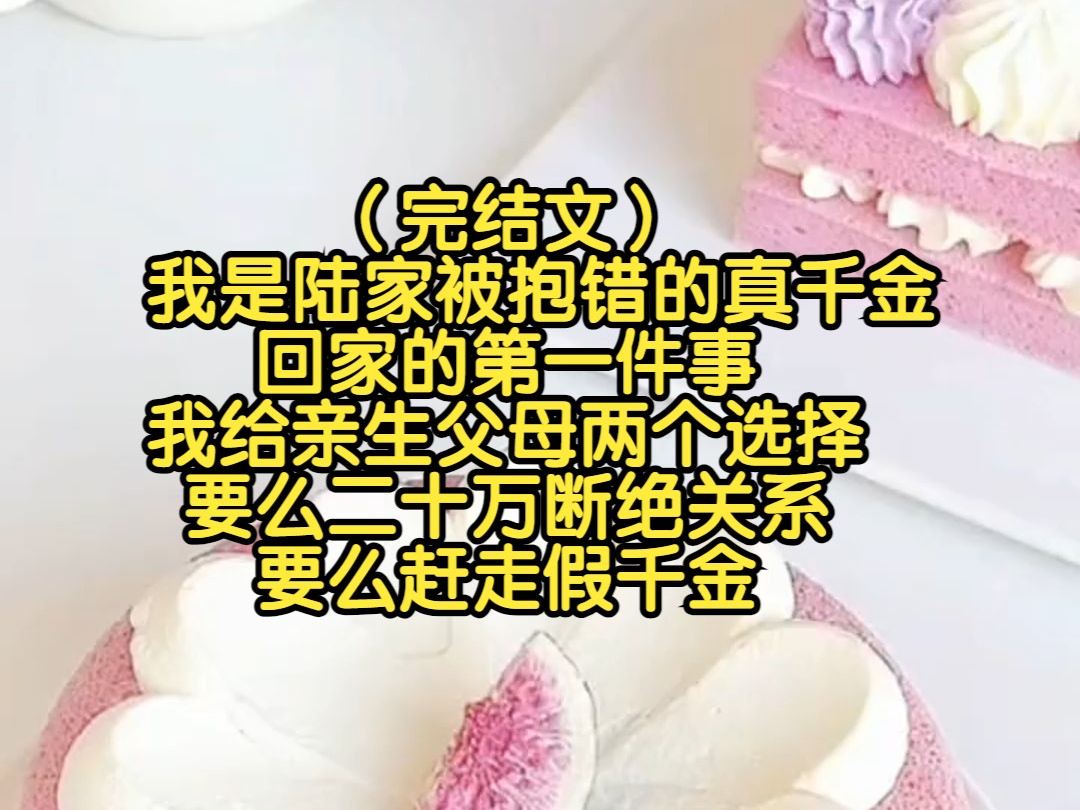 (完结文)我是陆家被抱错的真千金,回家的第一件事,我给亲生父母两个选择,要么二十万断绝关系,要么赶走假千金哔哩哔哩bilibili