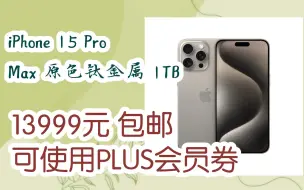 下载视频: 【双11抢购价】iPhone 15 Pro Max 原色钛金属 1TB 13999元 包邮可使用PLUS会员券