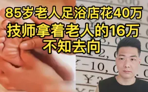 Tải video: 85岁老汉足浴店消费40万，给技师豪爽转账16万，店长：他对服务满意，一次叫四名技师同时伺候