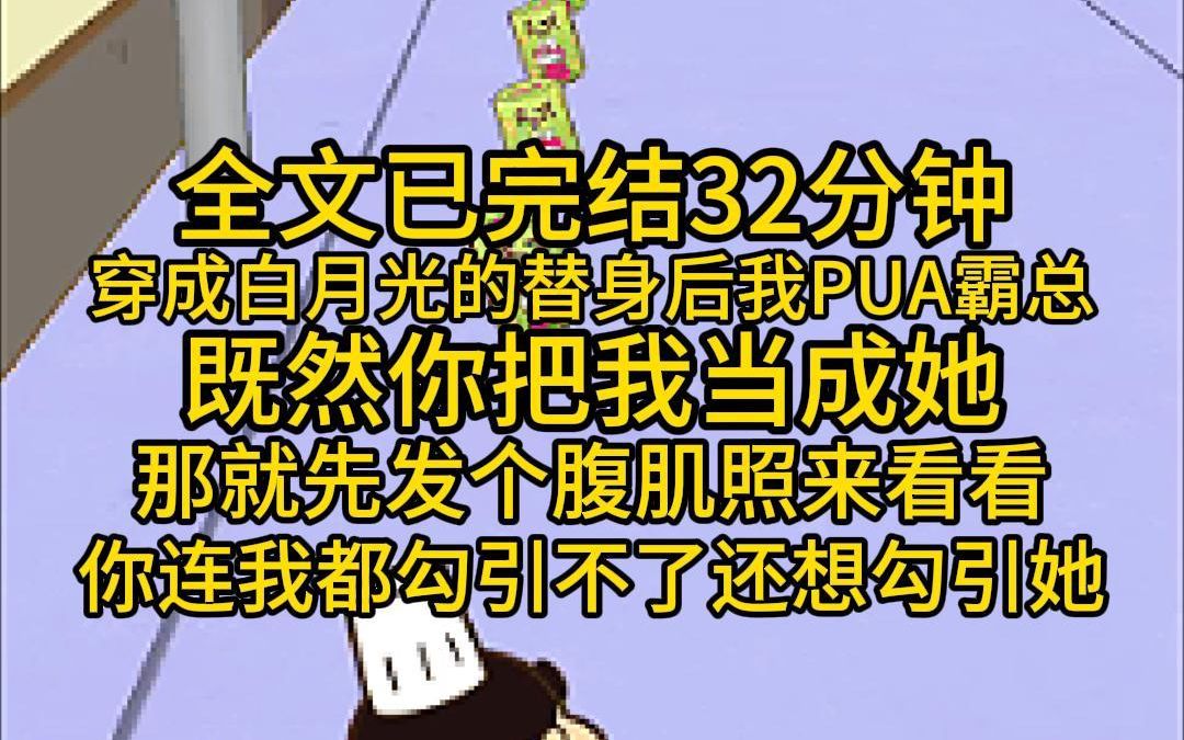 (全文已完结32分钟)穿成白月光的替身后我PUA霸总,既然你把我当成她,那就先发个腹肌照来看看,你连我的勾引不了,还想勾引她?哔哩哔哩bilibili