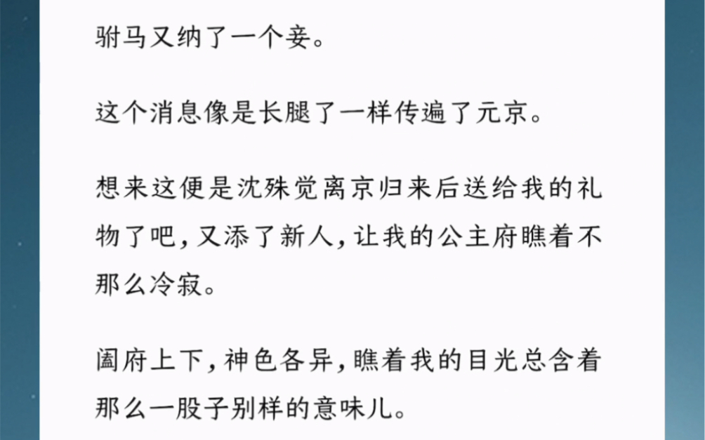 驸马又纳了一个妾.这个消息像是长腿了一样传遍了元京.想来这便是沈殊觉离京归来后送给我的礼物了吧,又添了新人,让我的公主府瞧着不那么冷寂....