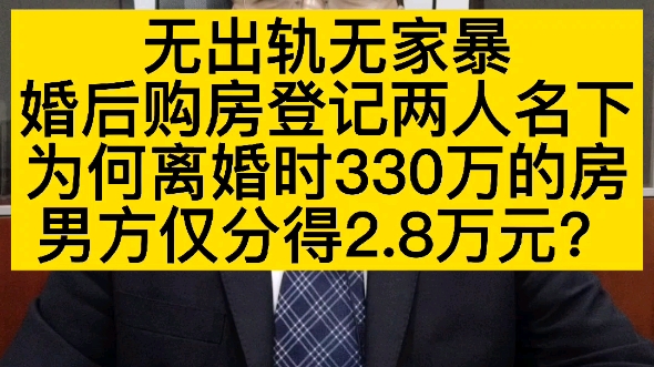 无出轨无家暴,婚后购房登记两人名下,为何离婚时330多万元的房屋,男方仅分得2.8万元?哔哩哔哩bilibili