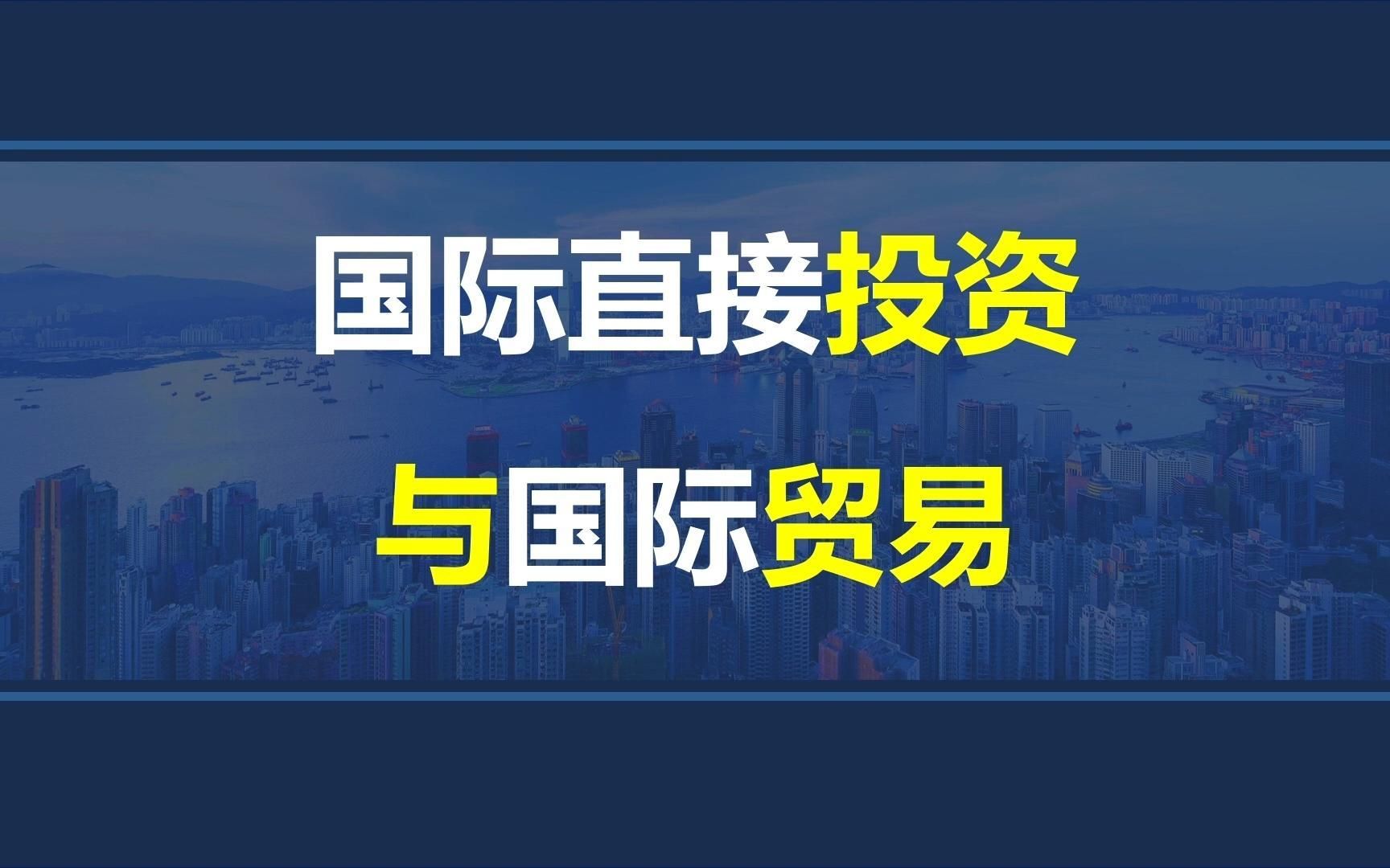 韩玉军版本国际商务考研课程第六章04讲:国际直接投资与国际贸易的关系哔哩哔哩bilibili