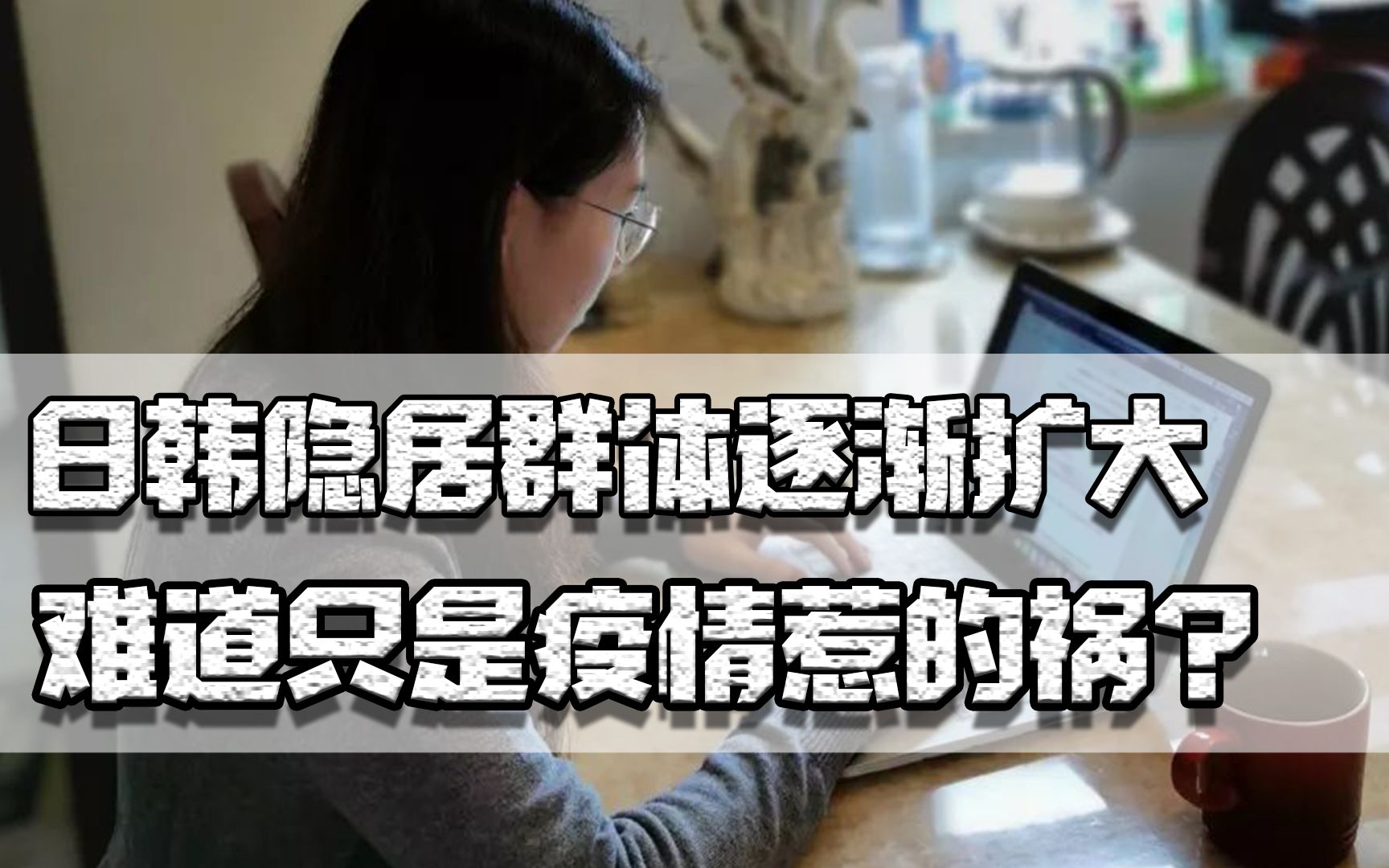 韩国超过50万人隐居,日本有上百万茧居族,难道只是疫情惹的祸?哔哩哔哩bilibili