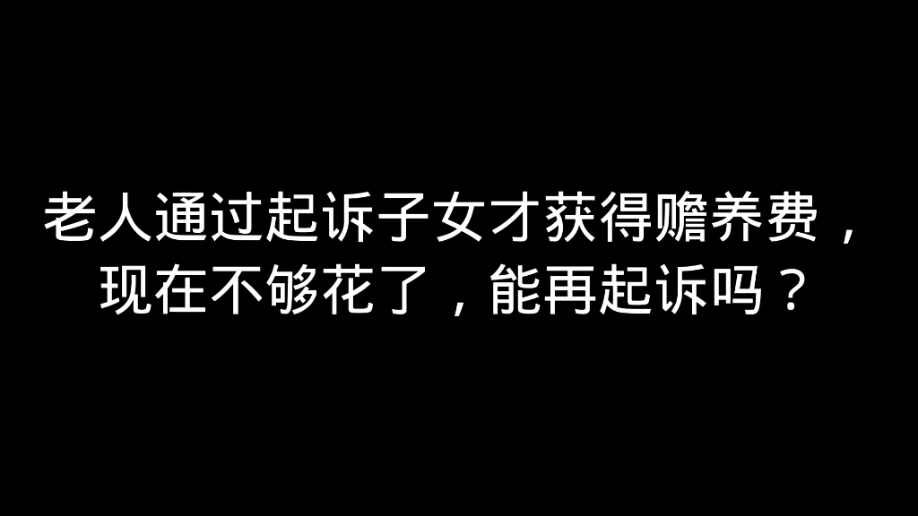 老人通过起诉子女才获得赡养费,现在不够花了,能再起诉吗?哔哩哔哩bilibili